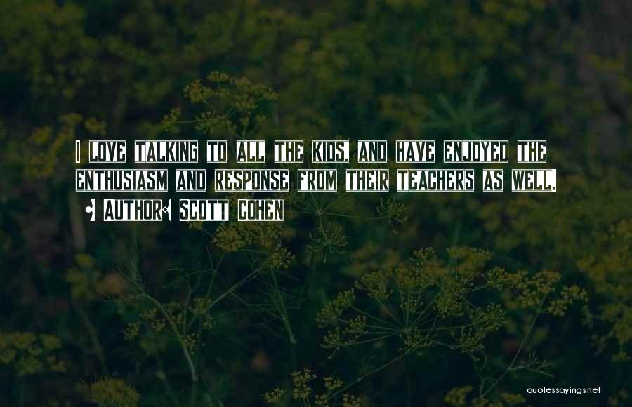 Scott Cohen Quotes: I Love Talking To All The Kids, And Have Enjoyed The Enthusiasm And Response From Their Teachers As Well.