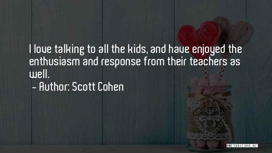 Scott Cohen Quotes: I Love Talking To All The Kids, And Have Enjoyed The Enthusiasm And Response From Their Teachers As Well.