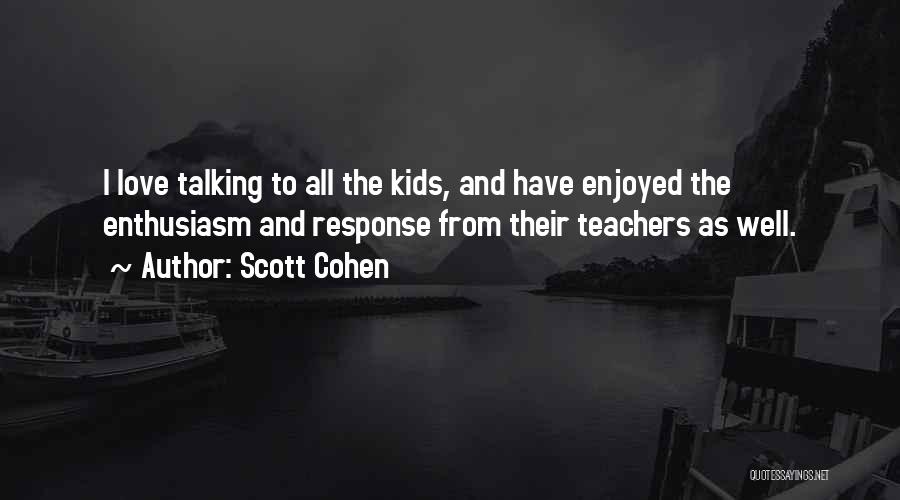 Scott Cohen Quotes: I Love Talking To All The Kids, And Have Enjoyed The Enthusiasm And Response From Their Teachers As Well.