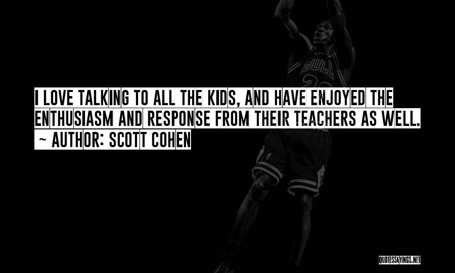 Scott Cohen Quotes: I Love Talking To All The Kids, And Have Enjoyed The Enthusiasm And Response From Their Teachers As Well.