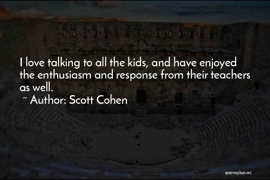 Scott Cohen Quotes: I Love Talking To All The Kids, And Have Enjoyed The Enthusiasm And Response From Their Teachers As Well.