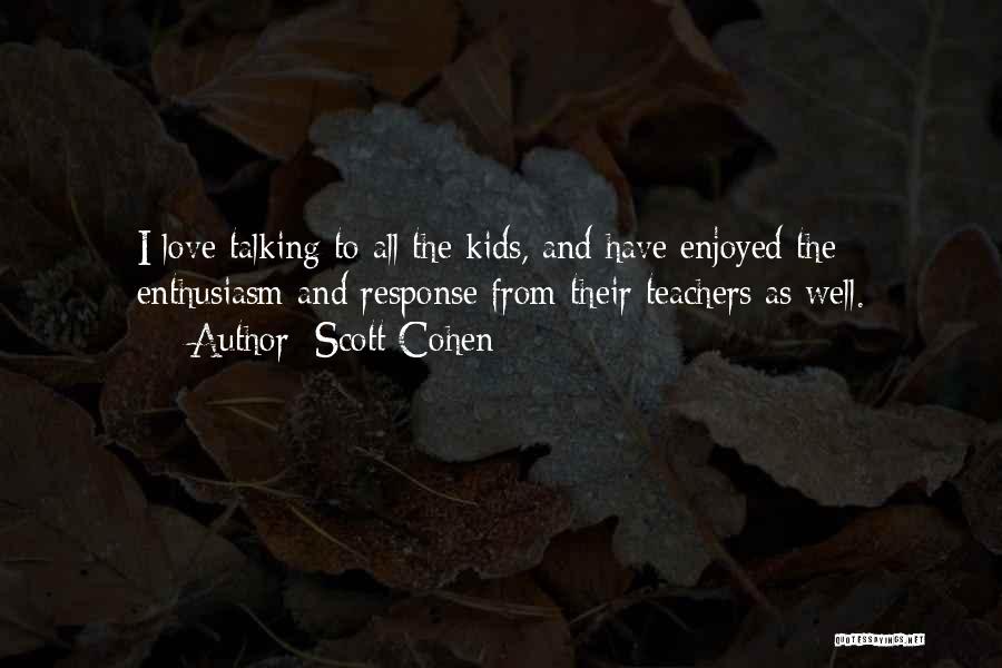 Scott Cohen Quotes: I Love Talking To All The Kids, And Have Enjoyed The Enthusiasm And Response From Their Teachers As Well.