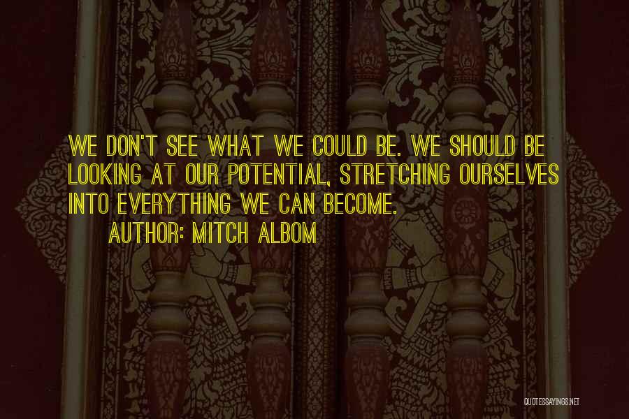 Mitch Albom Quotes: We Don't See What We Could Be. We Should Be Looking At Our Potential, Stretching Ourselves Into Everything We Can