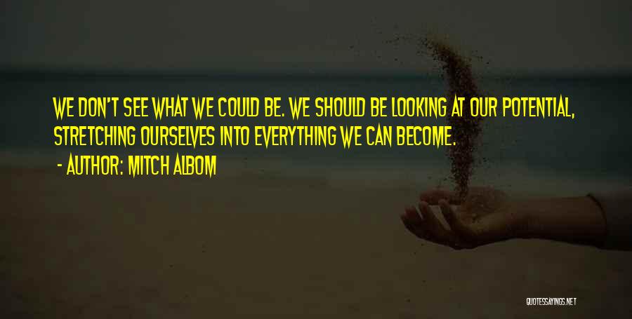 Mitch Albom Quotes: We Don't See What We Could Be. We Should Be Looking At Our Potential, Stretching Ourselves Into Everything We Can