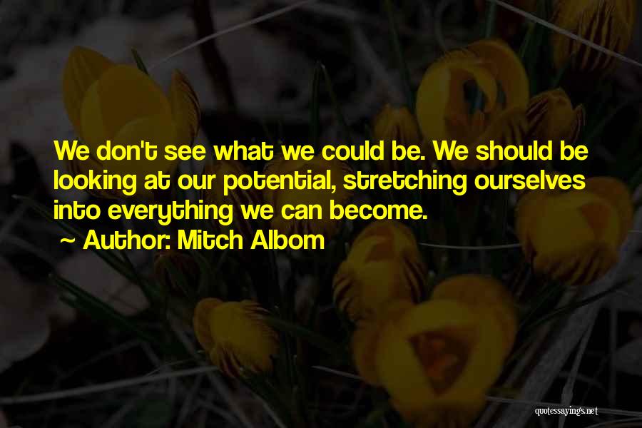 Mitch Albom Quotes: We Don't See What We Could Be. We Should Be Looking At Our Potential, Stretching Ourselves Into Everything We Can