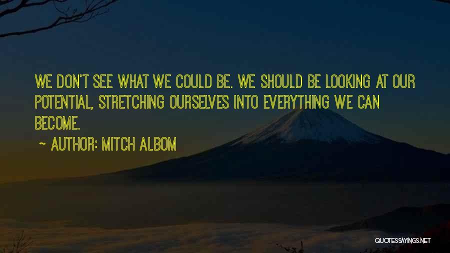 Mitch Albom Quotes: We Don't See What We Could Be. We Should Be Looking At Our Potential, Stretching Ourselves Into Everything We Can