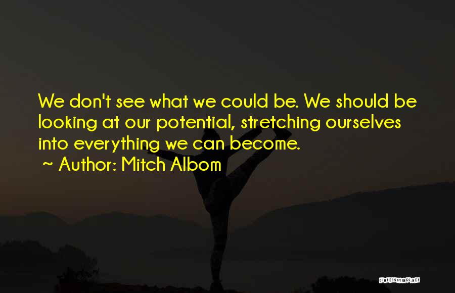 Mitch Albom Quotes: We Don't See What We Could Be. We Should Be Looking At Our Potential, Stretching Ourselves Into Everything We Can