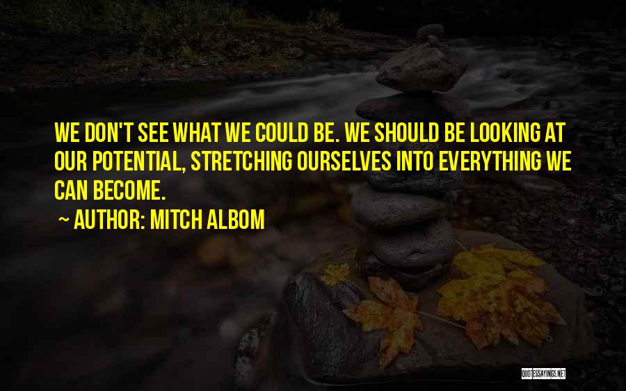 Mitch Albom Quotes: We Don't See What We Could Be. We Should Be Looking At Our Potential, Stretching Ourselves Into Everything We Can