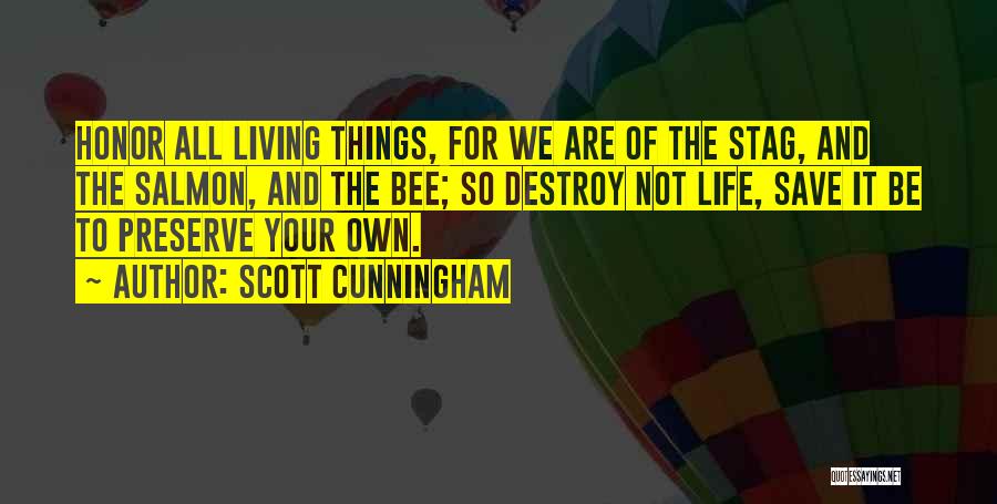 Scott Cunningham Quotes: Honor All Living Things, For We Are Of The Stag, And The Salmon, And The Bee; So Destroy Not Life,