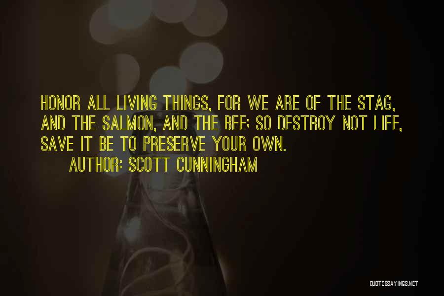 Scott Cunningham Quotes: Honor All Living Things, For We Are Of The Stag, And The Salmon, And The Bee; So Destroy Not Life,