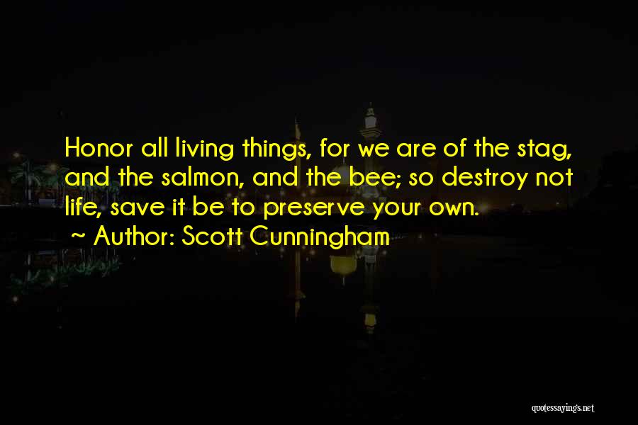 Scott Cunningham Quotes: Honor All Living Things, For We Are Of The Stag, And The Salmon, And The Bee; So Destroy Not Life,