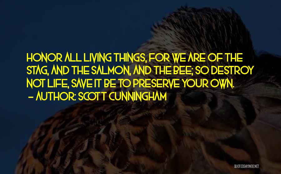 Scott Cunningham Quotes: Honor All Living Things, For We Are Of The Stag, And The Salmon, And The Bee; So Destroy Not Life,
