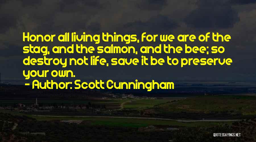 Scott Cunningham Quotes: Honor All Living Things, For We Are Of The Stag, And The Salmon, And The Bee; So Destroy Not Life,