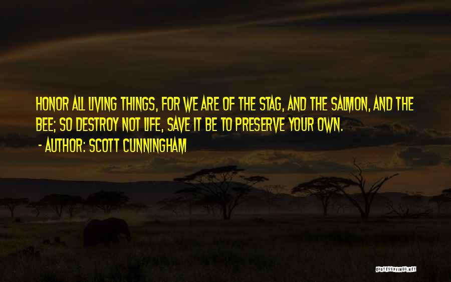 Scott Cunningham Quotes: Honor All Living Things, For We Are Of The Stag, And The Salmon, And The Bee; So Destroy Not Life,