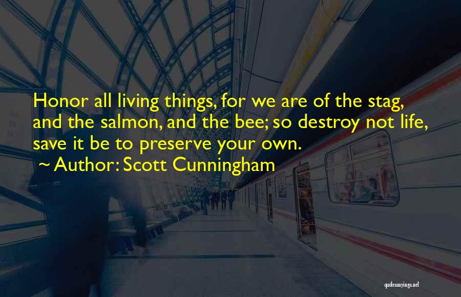 Scott Cunningham Quotes: Honor All Living Things, For We Are Of The Stag, And The Salmon, And The Bee; So Destroy Not Life,