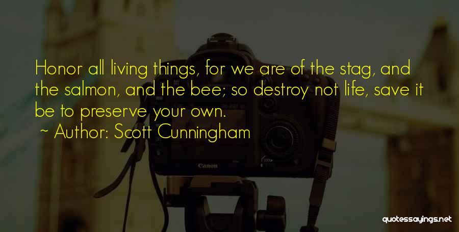 Scott Cunningham Quotes: Honor All Living Things, For We Are Of The Stag, And The Salmon, And The Bee; So Destroy Not Life,