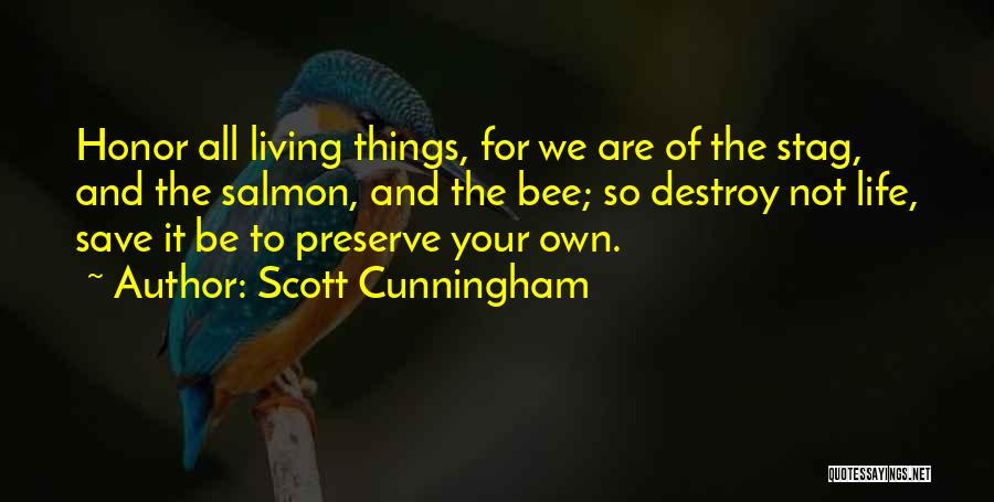 Scott Cunningham Quotes: Honor All Living Things, For We Are Of The Stag, And The Salmon, And The Bee; So Destroy Not Life,