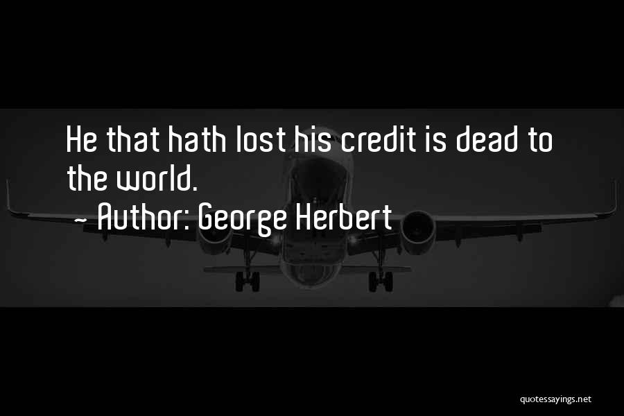 George Herbert Quotes: He That Hath Lost His Credit Is Dead To The World.