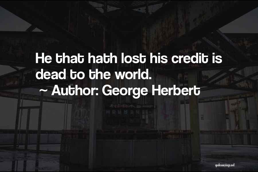 George Herbert Quotes: He That Hath Lost His Credit Is Dead To The World.