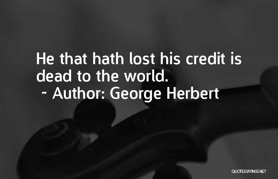 George Herbert Quotes: He That Hath Lost His Credit Is Dead To The World.
