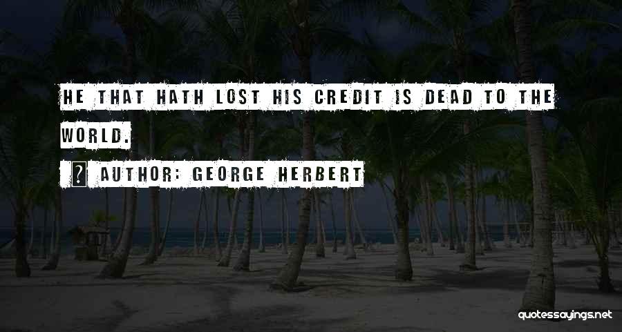 George Herbert Quotes: He That Hath Lost His Credit Is Dead To The World.