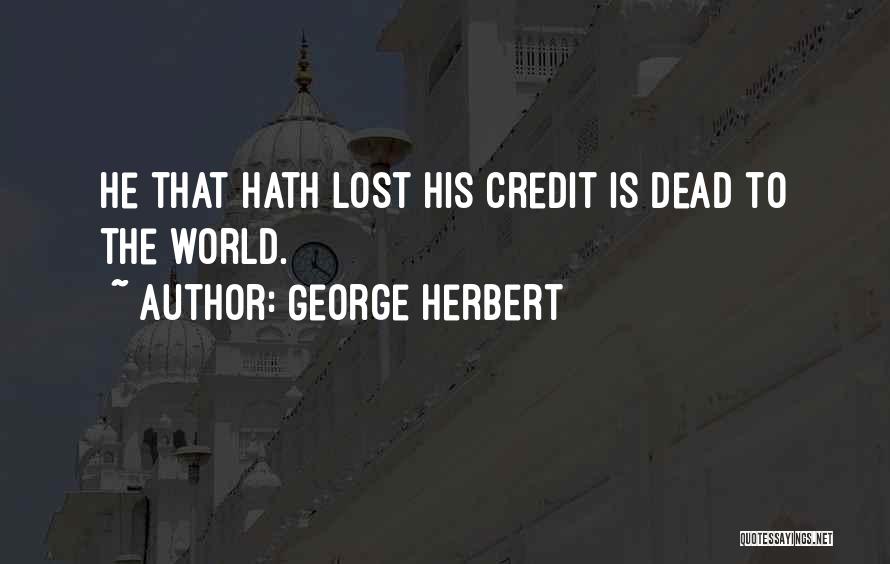 George Herbert Quotes: He That Hath Lost His Credit Is Dead To The World.
