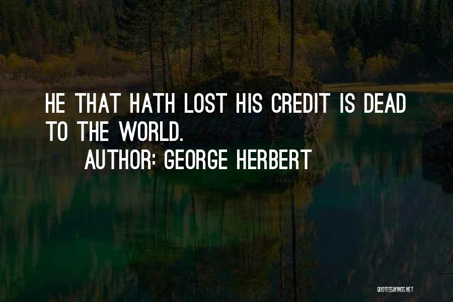 George Herbert Quotes: He That Hath Lost His Credit Is Dead To The World.