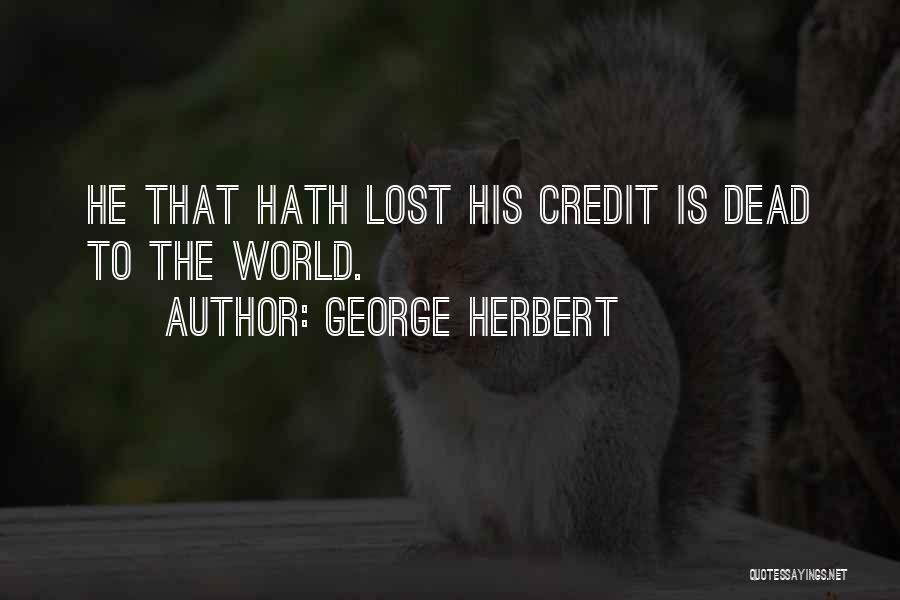 George Herbert Quotes: He That Hath Lost His Credit Is Dead To The World.