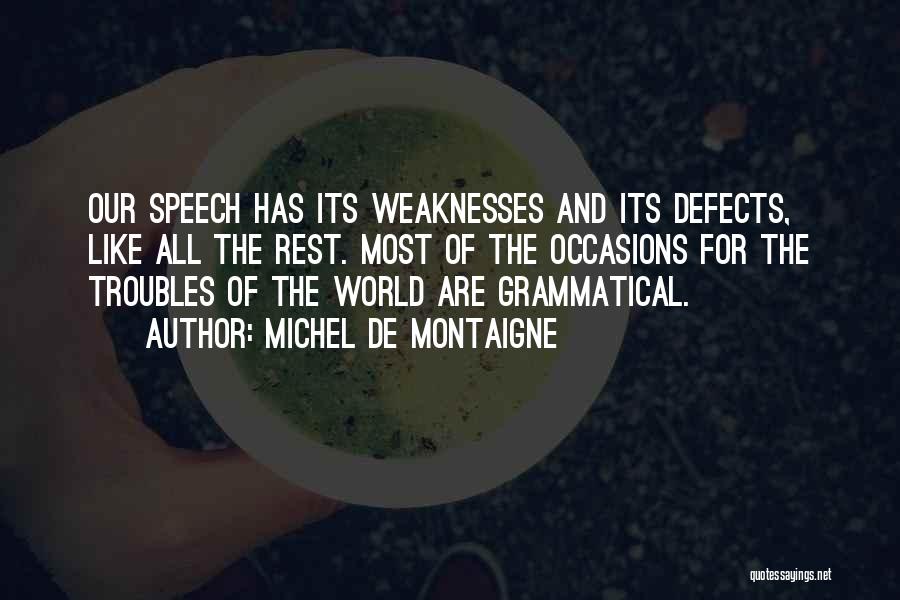 Michel De Montaigne Quotes: Our Speech Has Its Weaknesses And Its Defects, Like All The Rest. Most Of The Occasions For The Troubles Of