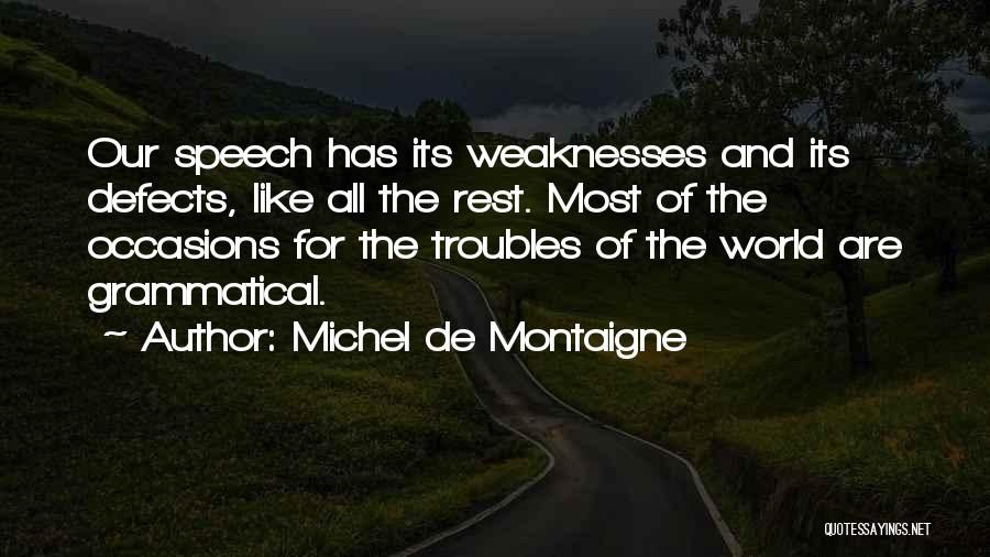 Michel De Montaigne Quotes: Our Speech Has Its Weaknesses And Its Defects, Like All The Rest. Most Of The Occasions For The Troubles Of