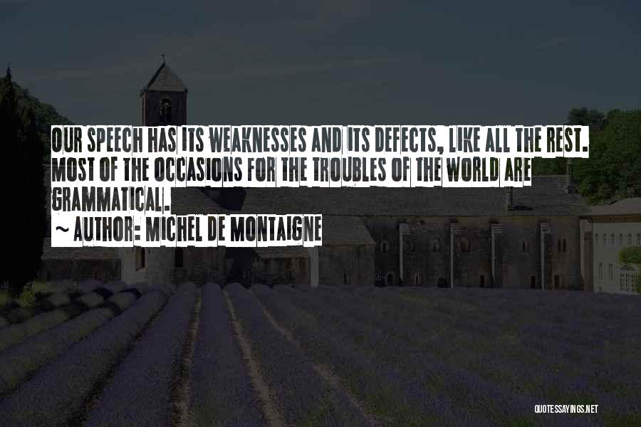 Michel De Montaigne Quotes: Our Speech Has Its Weaknesses And Its Defects, Like All The Rest. Most Of The Occasions For The Troubles Of