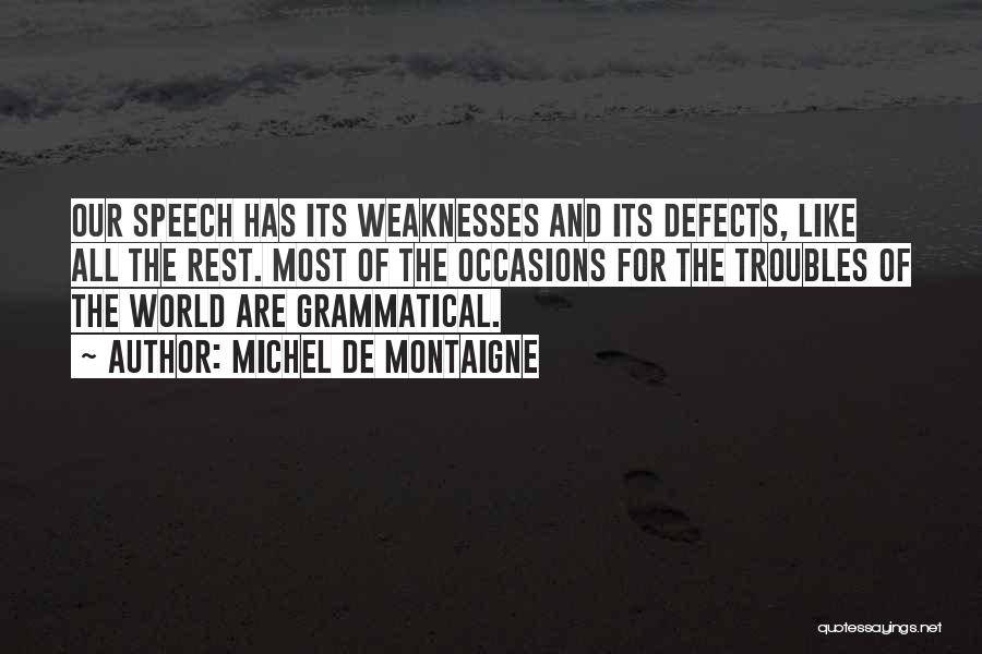 Michel De Montaigne Quotes: Our Speech Has Its Weaknesses And Its Defects, Like All The Rest. Most Of The Occasions For The Troubles Of