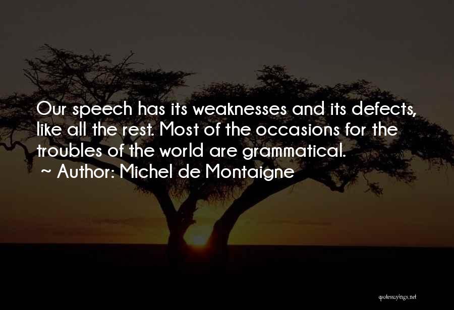 Michel De Montaigne Quotes: Our Speech Has Its Weaknesses And Its Defects, Like All The Rest. Most Of The Occasions For The Troubles Of