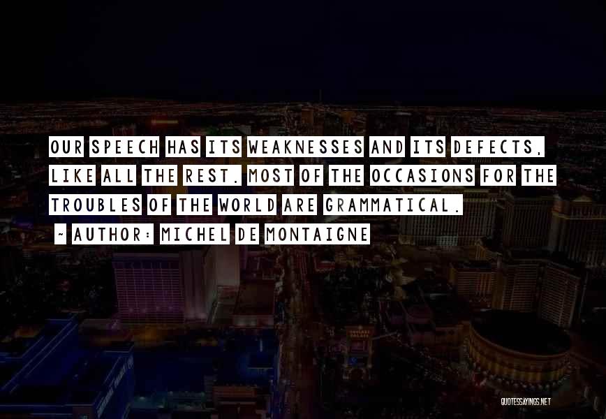 Michel De Montaigne Quotes: Our Speech Has Its Weaknesses And Its Defects, Like All The Rest. Most Of The Occasions For The Troubles Of