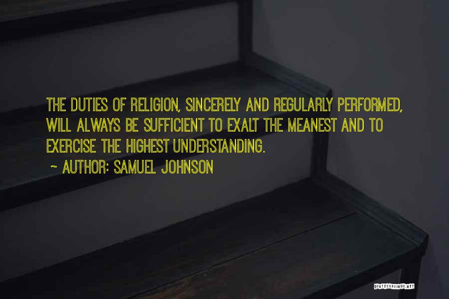 Samuel Johnson Quotes: The Duties Of Religion, Sincerely And Regularly Performed, Will Always Be Sufficient To Exalt The Meanest And To Exercise The