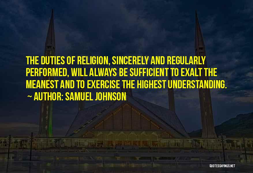 Samuel Johnson Quotes: The Duties Of Religion, Sincerely And Regularly Performed, Will Always Be Sufficient To Exalt The Meanest And To Exercise The