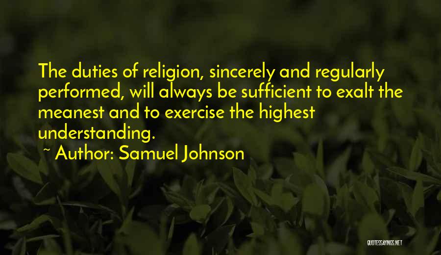 Samuel Johnson Quotes: The Duties Of Religion, Sincerely And Regularly Performed, Will Always Be Sufficient To Exalt The Meanest And To Exercise The