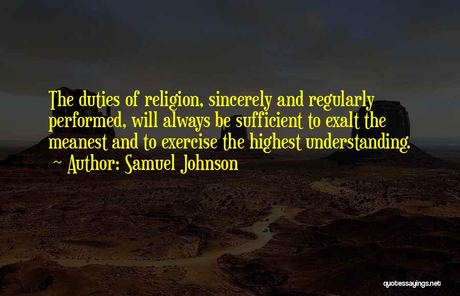 Samuel Johnson Quotes: The Duties Of Religion, Sincerely And Regularly Performed, Will Always Be Sufficient To Exalt The Meanest And To Exercise The
