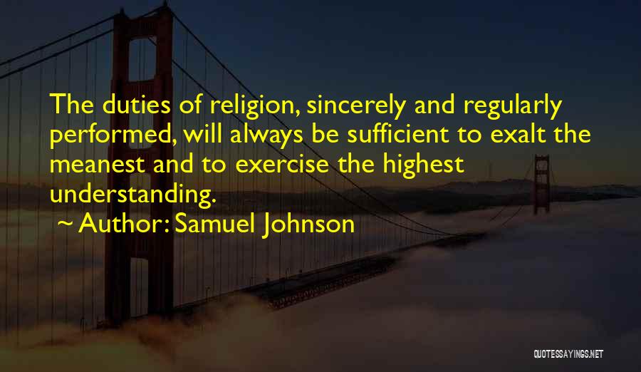 Samuel Johnson Quotes: The Duties Of Religion, Sincerely And Regularly Performed, Will Always Be Sufficient To Exalt The Meanest And To Exercise The