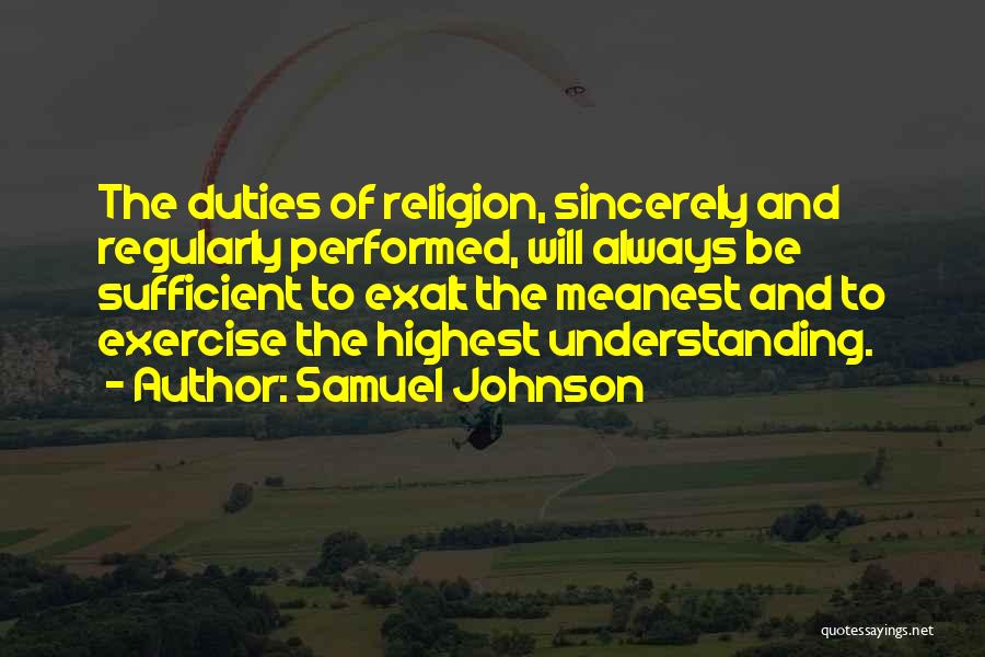 Samuel Johnson Quotes: The Duties Of Religion, Sincerely And Regularly Performed, Will Always Be Sufficient To Exalt The Meanest And To Exercise The