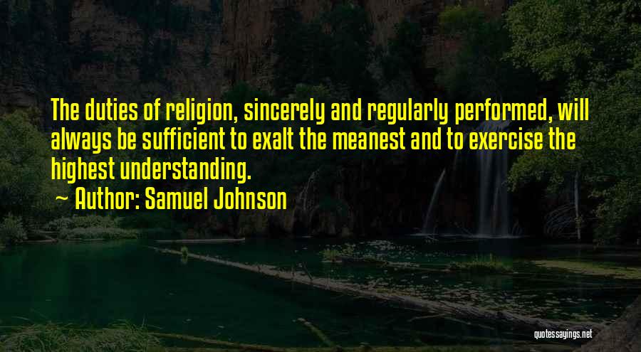 Samuel Johnson Quotes: The Duties Of Religion, Sincerely And Regularly Performed, Will Always Be Sufficient To Exalt The Meanest And To Exercise The