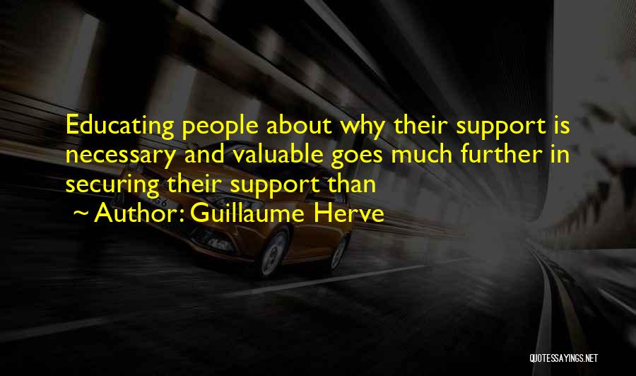 Guillaume Herve Quotes: Educating People About Why Their Support Is Necessary And Valuable Goes Much Further In Securing Their Support Than