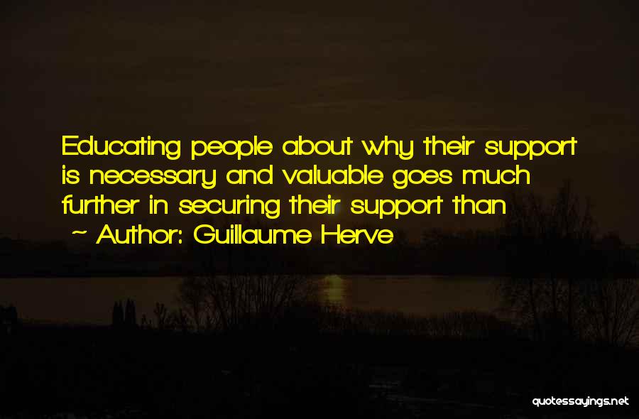 Guillaume Herve Quotes: Educating People About Why Their Support Is Necessary And Valuable Goes Much Further In Securing Their Support Than