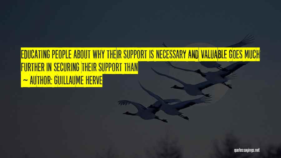 Guillaume Herve Quotes: Educating People About Why Their Support Is Necessary And Valuable Goes Much Further In Securing Their Support Than