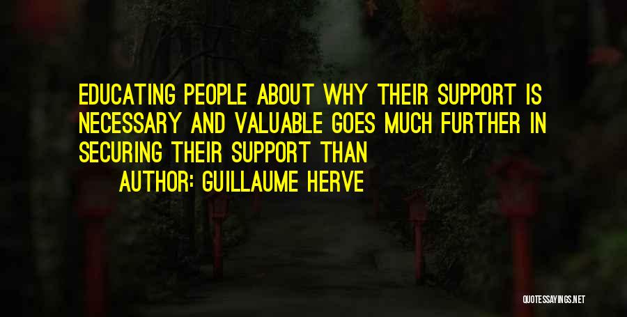 Guillaume Herve Quotes: Educating People About Why Their Support Is Necessary And Valuable Goes Much Further In Securing Their Support Than
