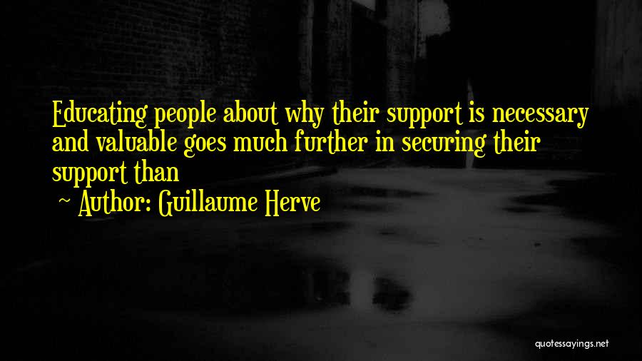 Guillaume Herve Quotes: Educating People About Why Their Support Is Necessary And Valuable Goes Much Further In Securing Their Support Than