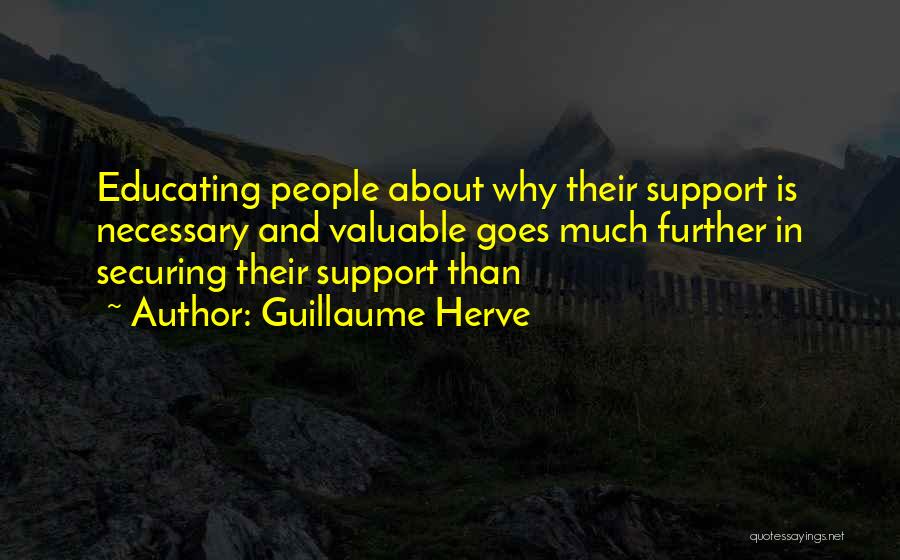 Guillaume Herve Quotes: Educating People About Why Their Support Is Necessary And Valuable Goes Much Further In Securing Their Support Than