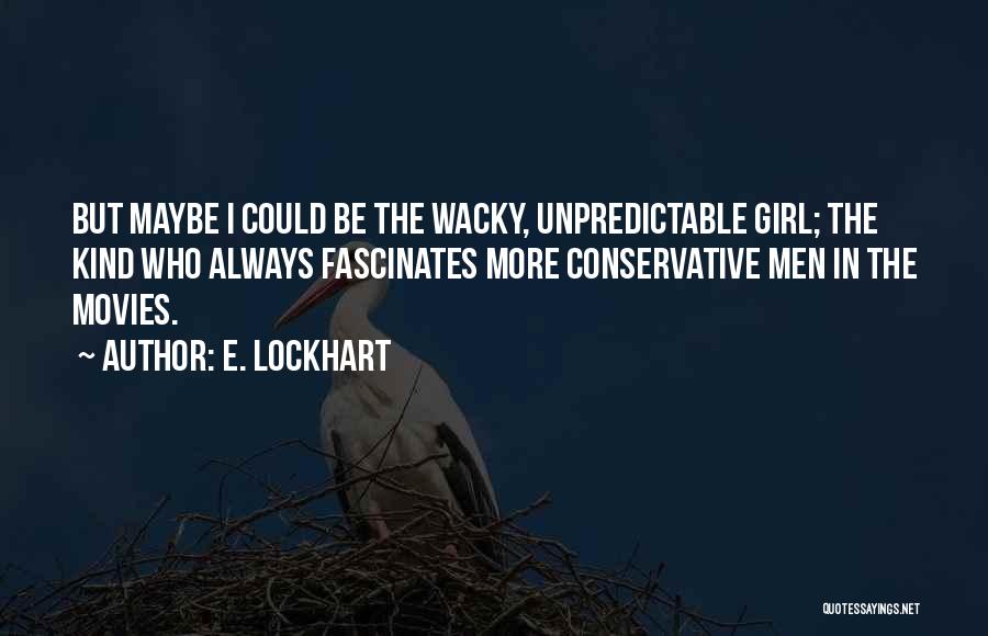 E. Lockhart Quotes: But Maybe I Could Be The Wacky, Unpredictable Girl; The Kind Who Always Fascinates More Conservative Men In The Movies.