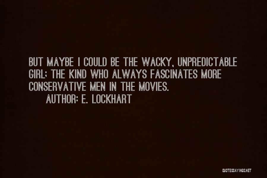 E. Lockhart Quotes: But Maybe I Could Be The Wacky, Unpredictable Girl; The Kind Who Always Fascinates More Conservative Men In The Movies.
