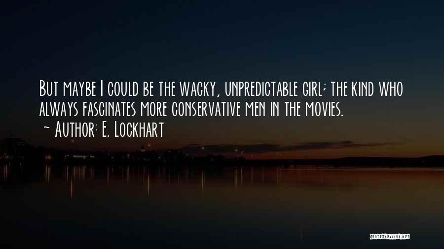 E. Lockhart Quotes: But Maybe I Could Be The Wacky, Unpredictable Girl; The Kind Who Always Fascinates More Conservative Men In The Movies.